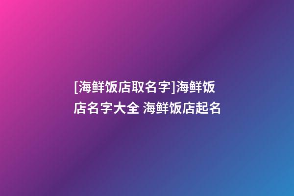 [海鲜饭店取名字]海鲜饭店名字大全 海鲜饭店起名-第1张-店铺起名-玄机派